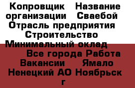 Копровщик › Название организации ­ Сваебой › Отрасль предприятия ­ Строительство › Минимальный оклад ­ 30 000 - Все города Работа » Вакансии   . Ямало-Ненецкий АО,Ноябрьск г.